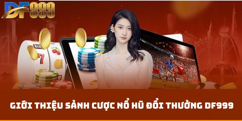 Giới thiệu sảnh cược nổ hũ đổi thưởng df999